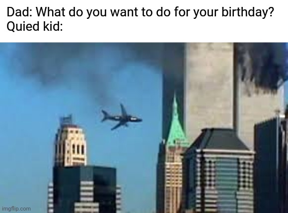 9/11 plane crash | Dad: What do you want to do for your birthday?
Quied kid: | image tagged in 9/11 plane crash,quiet kid,birthday,funny,memes | made w/ Imgflip meme maker