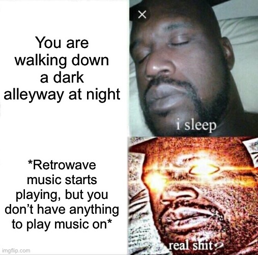 Well f**k (watch a 1980s slasher movie to get the joke) | You are walking down a dark alleyway at night; *Retrowave music starts playing, but you don’t have anything to play music on* | image tagged in memes,sleeping shaq | made w/ Imgflip meme maker