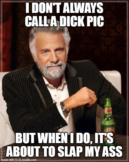 The Most Interesting Man In The World |  I DON'T ALWAYS CALL A DICK PIC; BUT WHEN I DO, IT'S ABOUT TO SLAP MY ASS | image tagged in memes,the most interesting man in the world,meme,humor | made w/ Imgflip meme maker