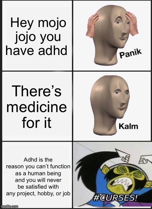 Mojo jojo 80HD (ADHD) panik | Hey mojo jojo you have adhd; There’s medicine for it; Adhd is the reason you can’t function as a human being and you will never be satisfied with any project, hobby, or job | image tagged in memes,panik kalm panik,power puff girls,adhd | made w/ Imgflip meme maker