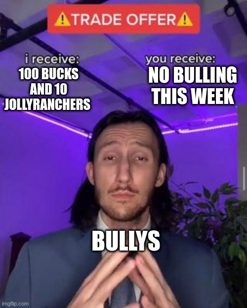 i receive you receive | NO BULLING THIS WEEK; 100 BUCKS AND 10 JOLLYRANCHERS; BULLYS | image tagged in i receive you receive | made w/ Imgflip meme maker