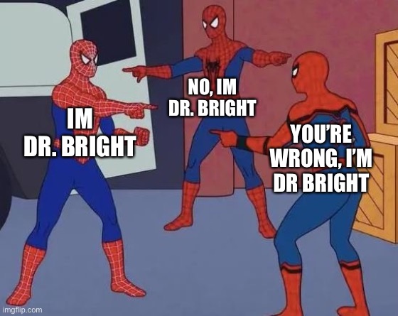 3 Spiderman Pointing | NO, IM DR. BRIGHT; IM DR. BRIGHT; YOU’RE WRONG, I’M DR BRIGHT | image tagged in 3 spiderman pointing | made w/ Imgflip meme maker