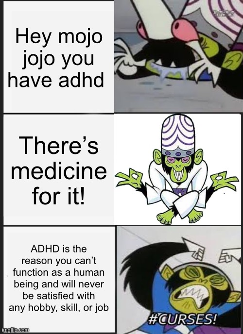 Mojo jojo panik adhd | Hey mojo jojo you have adhd; There’s medicine for it! ADHD is the reason you can’t function as a human being and will never be satisfied with any hobby, skill, or job | image tagged in memes,panik kalm panik | made w/ Imgflip meme maker