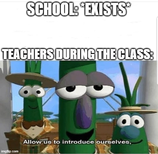 I wonder what they started at school | SCHOOL: *EXISTS*; TEACHERS DURING THE CLASS: | image tagged in allow us to introduce ourselves,memes | made w/ Imgflip meme maker