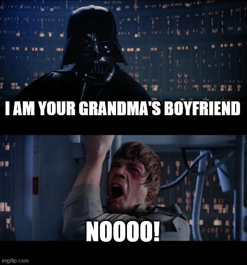 Star Wars No Meme | I AM YOUR GRANDMA'S BOYFRIEND NOOOO! | image tagged in memes,star wars no | made w/ Imgflip meme maker