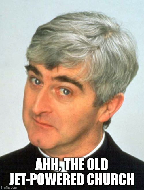 Father Ted Meme | AHH, THE OLD JET-POWERED CHURCH | image tagged in memes,father ted | made w/ Imgflip meme maker