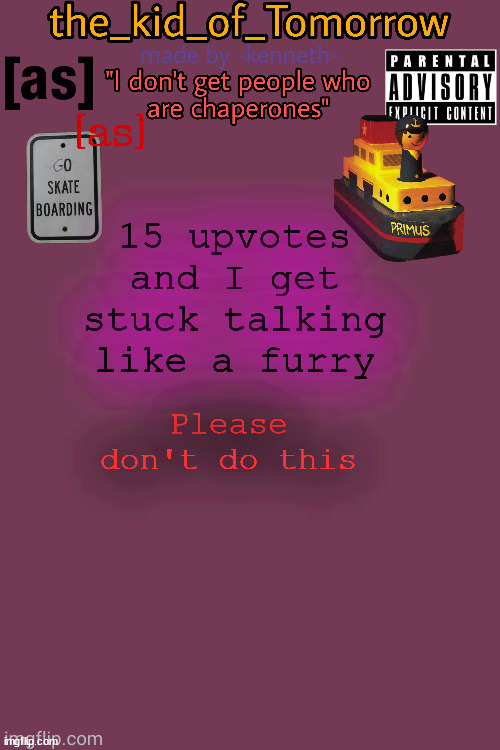 Oh and it's only for an hour [edit: make it 5 upvotes then it's for 20 minutes] | 15 upvotes and I get stuck talking like a furry; Please don't do this | image tagged in the_kid_of_tomorrow s announcement template made by -kenneth- | made w/ Imgflip meme maker