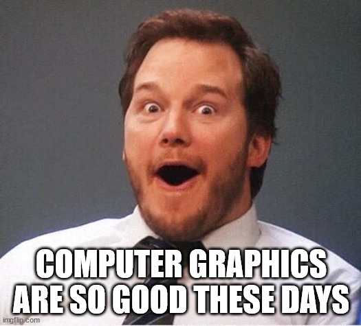 excited | COMPUTER GRAPHICS ARE SO GOOD THESE DAYS | image tagged in excited | made w/ Imgflip meme maker