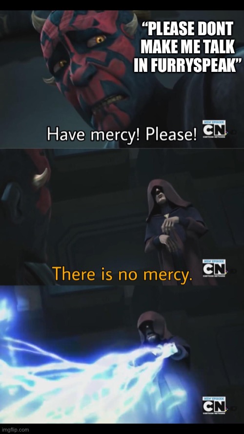 No mercy | “PLEASE DONT MAKE ME TALK IN FURRYSPEAK” | image tagged in no mercy | made w/ Imgflip meme maker