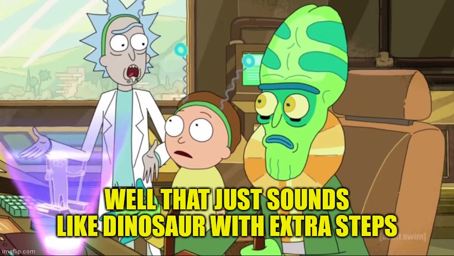 WELL THAT JUST SOUNDS LIKE DINOSAUR WITH EXTRA STEPS | image tagged in rick and morty-extra steps | made w/ Imgflip meme maker