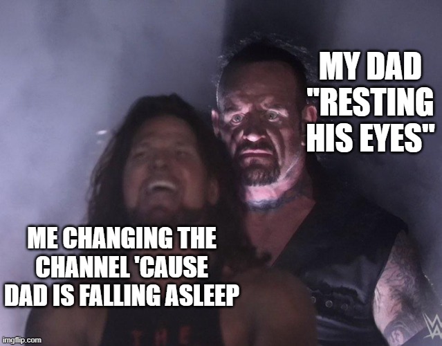 "Hey, I was watching the news!" | MY DAD "RESTING HIS EYES"; ME CHANGING THE CHANNEL 'CAUSE DAD IS FALLING ASLEEP | image tagged in undertaker,relatable,relatable memes | made w/ Imgflip meme maker