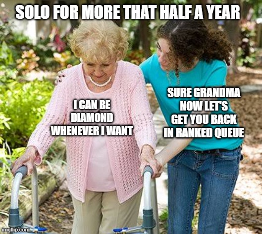 Sure grandma let's get you to bed | SOLO FOR MORE THAT HALF A YEAR; SURE GRANDMA NOW LET'S GET YOU BACK IN RANKED QUEUE; I CAN BE DIAMOND WHENEVER I WANT | image tagged in sure grandma let's get you to bed | made w/ Imgflip meme maker