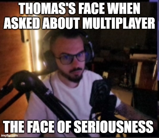 RPG Builder Multiplayer | THOMAS'S FACE WHEN ASKED ABOUT MULTIPLAYER; THE FACE OF SERIOUSNESS | image tagged in rpg builder | made w/ Imgflip meme maker