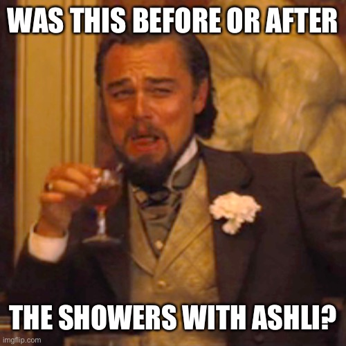 Laughing Leo Meme | WAS THIS BEFORE OR AFTER THE SHOWERS WITH ASHLI? | image tagged in memes,laughing leo | made w/ Imgflip meme maker