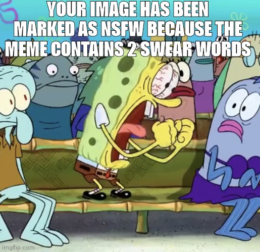 automatic | YOUR IMAGE HAS BEEN MARKED AS NSFW BECAUSE THE MEME CONTAINS 2 SWEAR WORDS | image tagged in spongebob yelling | made w/ Imgflip meme maker