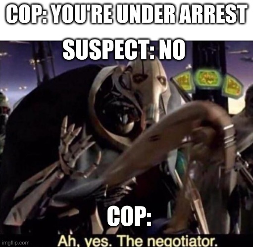 I've lost title ideas | SUSPECT: NO; COP: YOU'RE UNDER ARREST; COP: | image tagged in ah yes the negotiator,memes,funny memes,police | made w/ Imgflip meme maker