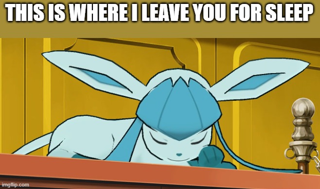 sleeping glaceon | THIS IS WHERE I LEAVE YOU FOR SLEEP | image tagged in sleeping glaceon | made w/ Imgflip meme maker