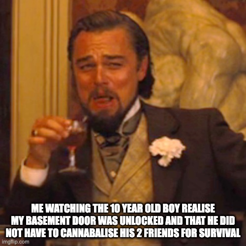 Laughing Leo | ME WATCHING THE 10 YEAR OLD BOY REALISE MY BASEMENT DOOR WAS UNLOCKED AND THAT HE DID NOT HAVE TO CANNABALISE HIS 2 FRIENDS FOR SURVIVAL | image tagged in memes,laughing leo | made w/ Imgflip meme maker