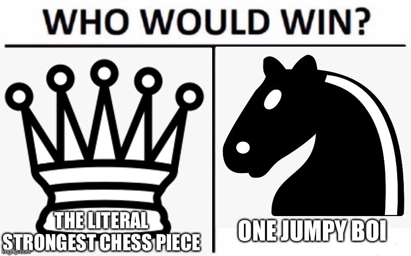 Knight is OP: the lost memes 1 |  THE LITERAL STRONGEST CHESS PIECE; ONE JUMPY BOI | image tagged in knight,queen,chess,memes,who would win | made w/ Imgflip meme maker