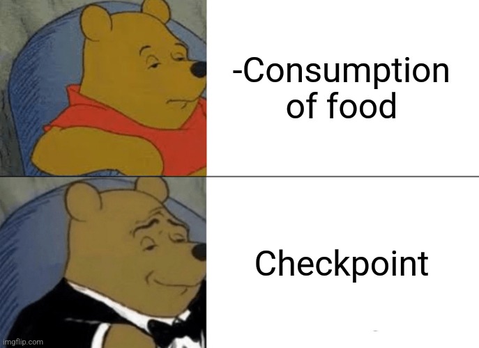 -Save to load. | -Consumption of food; Checkpoint | image tagged in memes,tuxedo winnie the pooh,save me,funny food,same energy,good morning | made w/ Imgflip meme maker