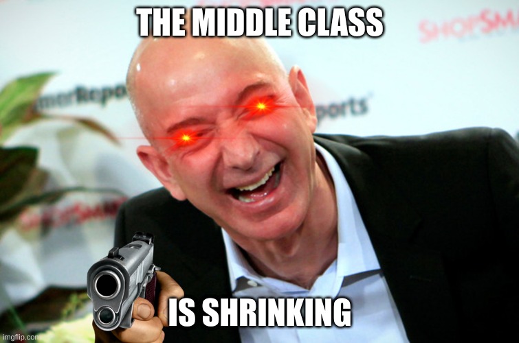 The middle class is shrinking | THE MIDDLE CLASS; IS SHRINKING | image tagged in jeff bezos laughing | made w/ Imgflip meme maker