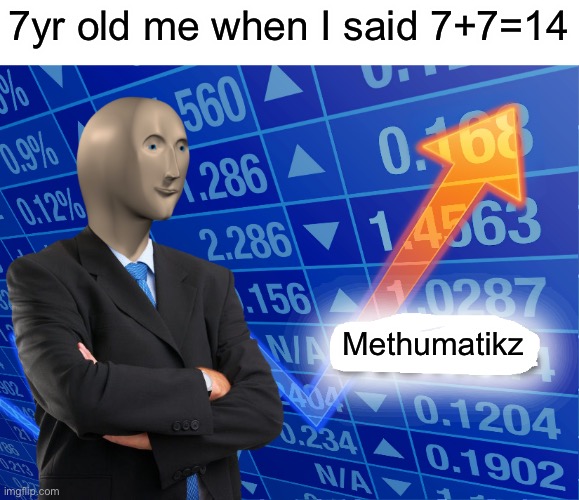 Me in 1st grade be like: | 7yr old me when I said 7+7=14; Methumatikz | image tagged in empty stonks | made w/ Imgflip meme maker