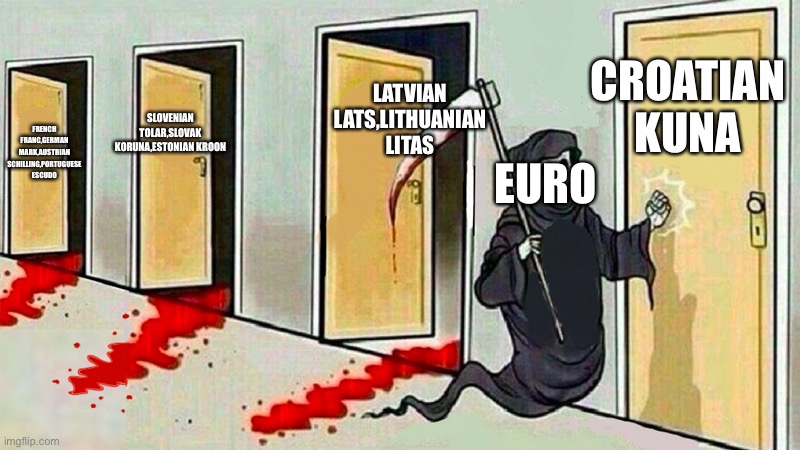 Dam euro destroyin’ eveyone | LATVIAN LATS,LITHUANIAN LITAS; CROATIAN KUNA; SLOVENIAN TOLAR,SLOVAK KORUNA,ESTONIAN KROON; FRENCH FRANC,GERMAN MARK,AUSTRIAN SCHILLING,PORTUGUESE ESCUDO; EURO | image tagged in death knocking at the door | made w/ Imgflip meme maker