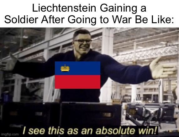 Brilliant, Brilliant | Liechtenstein Gaining a Soldier After Going to War Be Like: | image tagged in i see this as an absolute win,liechtenstein,brilliant,win | made w/ Imgflip meme maker