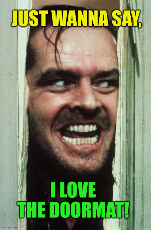 Here's Johnny Meme | JUST WANNA SAY, I LOVE THE DOORMAT! | image tagged in memes,here's johnny | made w/ Imgflip meme maker