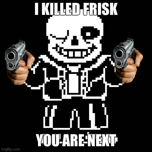 sans undertale | I KILLED FRISK YOU ARE NEXT | image tagged in sans undertale | made w/ Imgflip meme maker