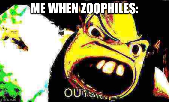 OUTSIDE | ME WHEN ZOOPHILES: | image tagged in outside | made w/ Imgflip meme maker