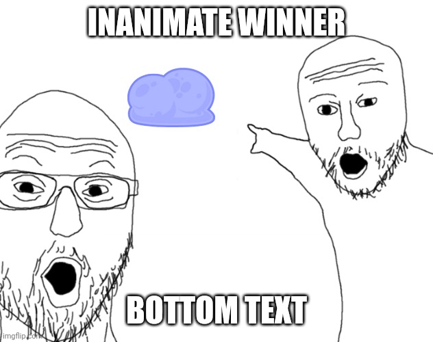 soyjak discovers tpot | INANIMATE WINNER; BOTTOM TEXT | image tagged in soyjak pointing | made w/ Imgflip meme maker