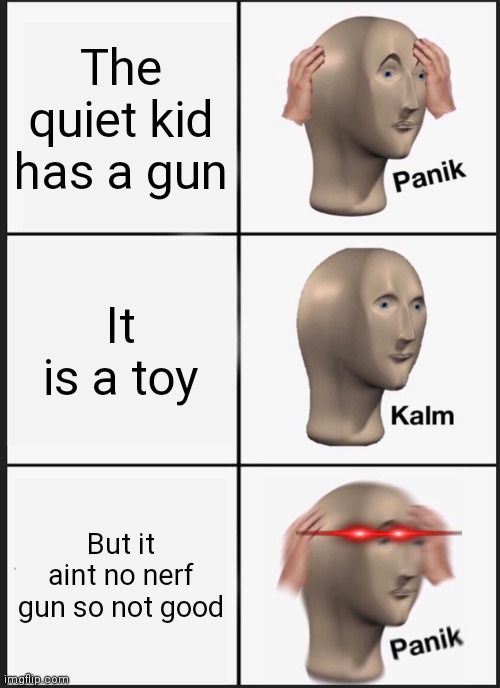 Panik Kalm Panik Meme | The quiet kid has a gun; It is a toy; But it aint no nerf gun so not good | image tagged in memes,panik kalm panik | made w/ Imgflip meme maker