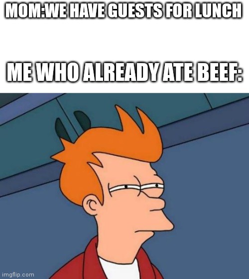 Why? | MOM:WE HAVE GUESTS FOR LUNCH; ME WHO ALREADY ATE BEEF: | image tagged in memes,futurama fry | made w/ Imgflip meme maker