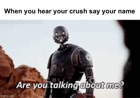 !!!!! | When you hear your crush say your name | image tagged in star wars,rogue one,k2so,crush,when your crush | made w/ Imgflip meme maker