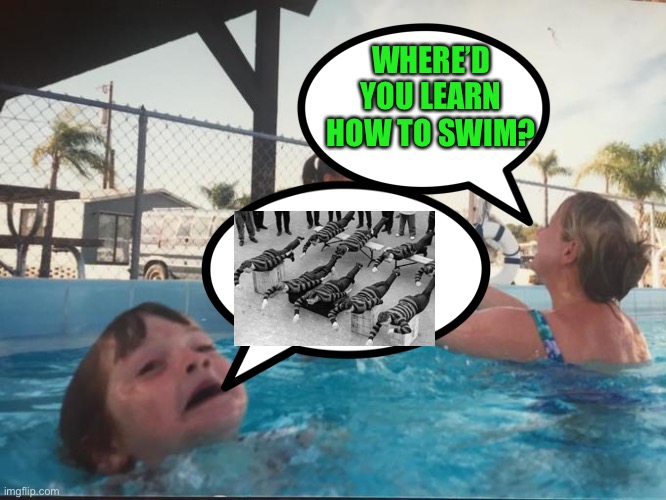 Mother Ignoring Kid Drowning In A Pool | WHERE’D YOU LEARN HOW TO SWIM? | image tagged in mother ignoring kid drowning in a pool | made w/ Imgflip meme maker