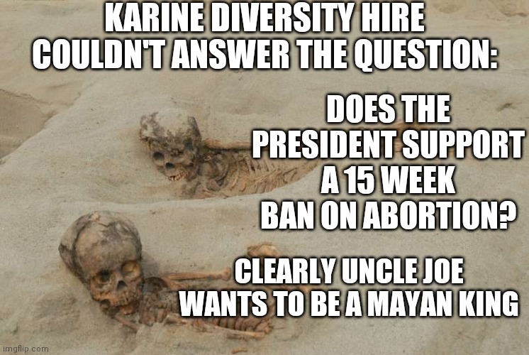 The Mayan's Aborted Children Well Into Hundreds of Weeks |  KARINE DIVERSITY HIRE COULDN'T ANSWER THE QUESTION:; DOES THE PRESIDENT SUPPORT A 15 WEEK BAN ON ABORTION? CLEARLY UNCLE JOE WANTS TO BE A MAYAN KING | image tagged in new mayan calendar,sacrifice,god,displeased,let there be blood,heartbeat | made w/ Imgflip meme maker