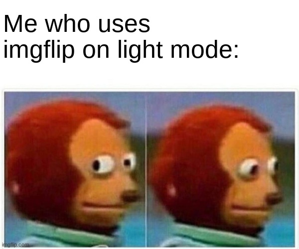 Monkey Puppet Meme | Me who uses imgflip on light mode: | image tagged in memes,monkey puppet | made w/ Imgflip meme maker