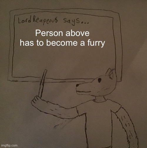 LordReaperus says | Person above has to become a furry | image tagged in lordreaperus says | made w/ Imgflip meme maker