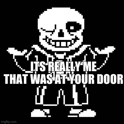 sans undertale | ITS REALLY ME THAT WAS AT YOUR DOOR | image tagged in sans undertale | made w/ Imgflip meme maker