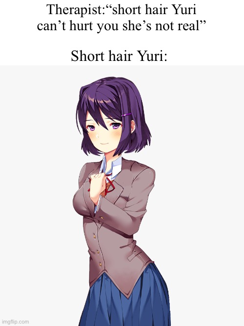 Therapist:“short hair Yuri can’t hurt you she’s not real”; Short hair Yuri: | image tagged in ddlc,doki doki literature club,yuri | made w/ Imgflip meme maker