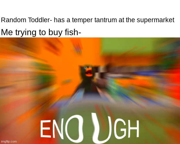 Duck Guy hates toddlers | Random Toddler- has a temper tantrum at the supermarket; Me trying to buy fish- | image tagged in duck enough,tantrum,dhmis,supermarket | made w/ Imgflip meme maker