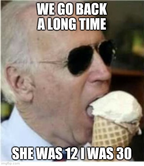 Pedo Peter Confused His Meetings Again | WE GO BACK A LONG TIME; SHE WAS 12 I WAS 30 | image tagged in joe biden ice cream,to tell the truth,fjb | made w/ Imgflip meme maker