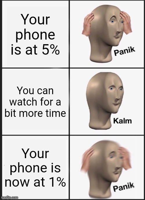 Who else has this problem all of the time lol | Your phone is at 5%; You can watch for a bit more time; Your phone is now at 1% | image tagged in memes,panik kalm panik | made w/ Imgflip meme maker