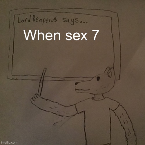 LordReaperus says | When sex 7 | image tagged in lordreaperus says | made w/ Imgflip meme maker