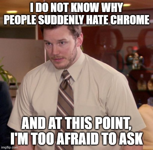Just popped into my mind after seeing all the memes | I DO NOT KNOW WHY PEOPLE SUDDENLY HATE CHROME; AND AT THIS POINT, I'M TOO AFRAID TO ASK | image tagged in memes,afraid to ask andy | made w/ Imgflip meme maker