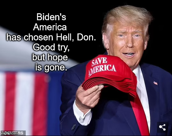 Bye, Bye America | Biden's America 
has chosen Hell, Don.
Good try,
but hope 
is gone. | image tagged in memes,politics | made w/ Imgflip meme maker