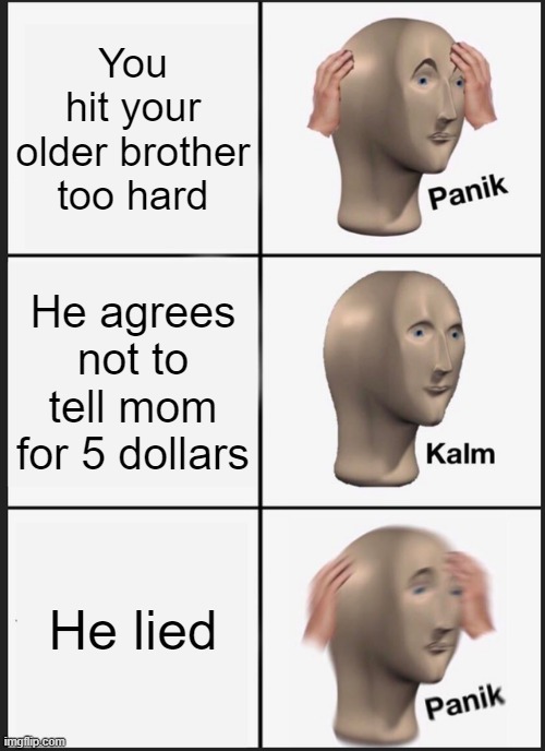 Panik Kalm Panik | You hit your older brother too hard; He agrees not to tell mom for 5 dollars; He lied | image tagged in panik kalm panik | made w/ Imgflip meme maker