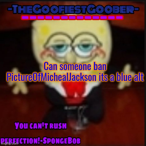 -TheGoofiestGoober Idk.jpg Announcement Template | Can someone ban PictureOfMichealJackson its a blue alt | image tagged in -thegoofiestgoober idk jpg announcement template | made w/ Imgflip meme maker