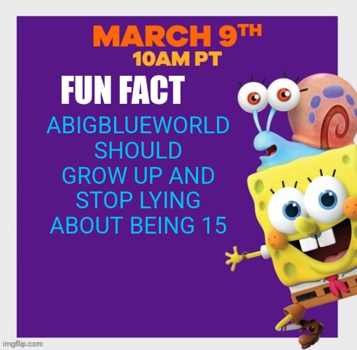 SpongeBob poster | ABIGBLUEWORLD SHOULD GROW UP AND STOP LYING ABOUT BEING 15; FUN FACT | image tagged in spongebob poster | made w/ Imgflip meme maker